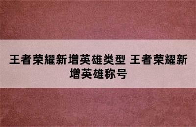 王者荣耀新增英雄类型 王者荣耀新增英雄称号